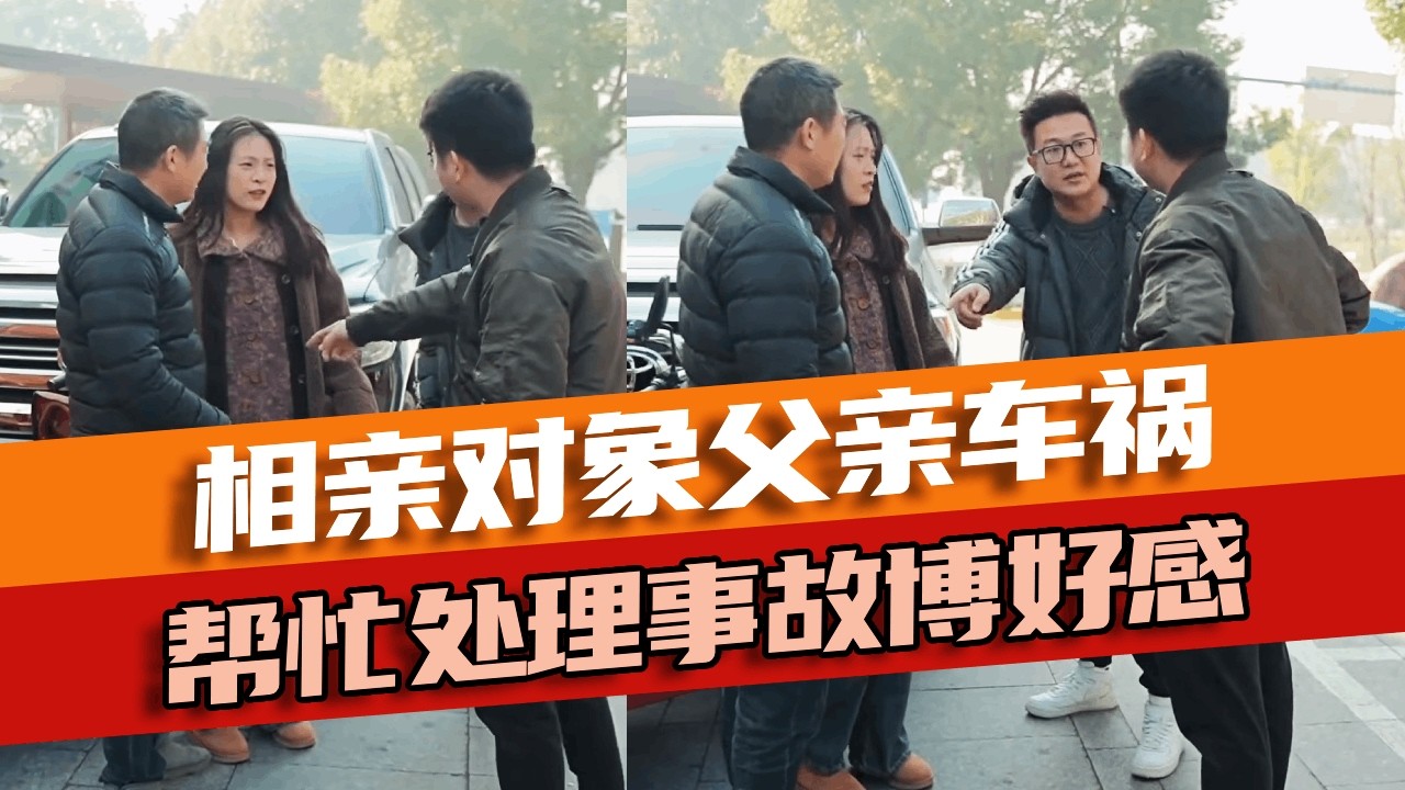 相亲对象父亲开车出“事故”，车主咄咄逼人要赔偿，小伙机智解决矛盾获得女孩芳心！#相亲