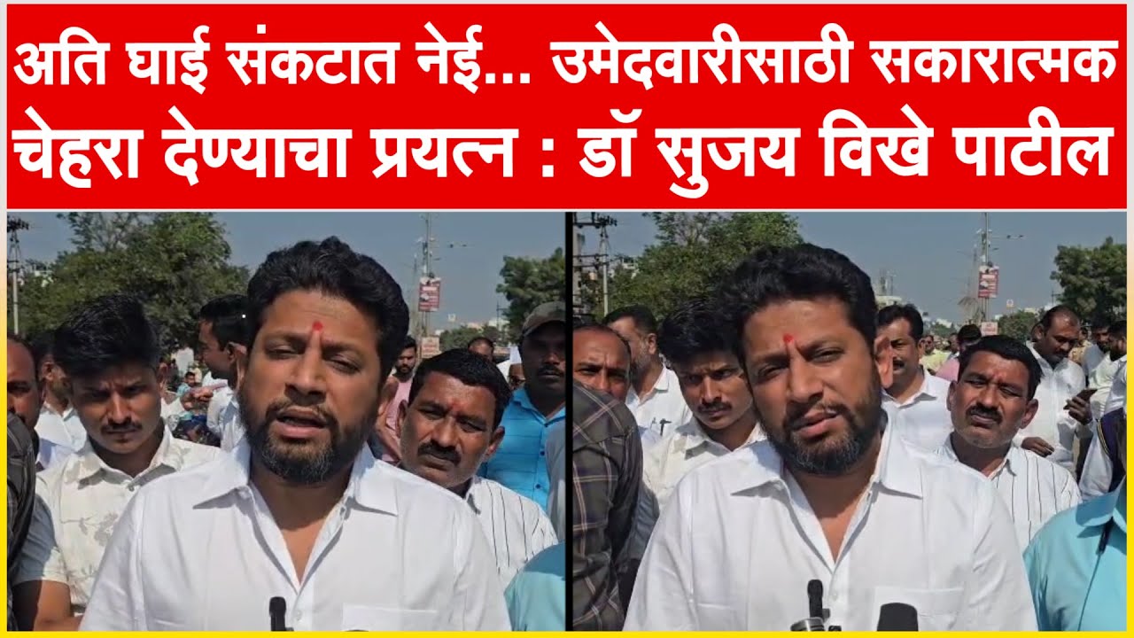 अति घाई संकटात नेई... उमेदवारीसाठी सकारात्मक चेहरा देण्याचा प्रयत्न : डॉ सुजय विखे पाटील
