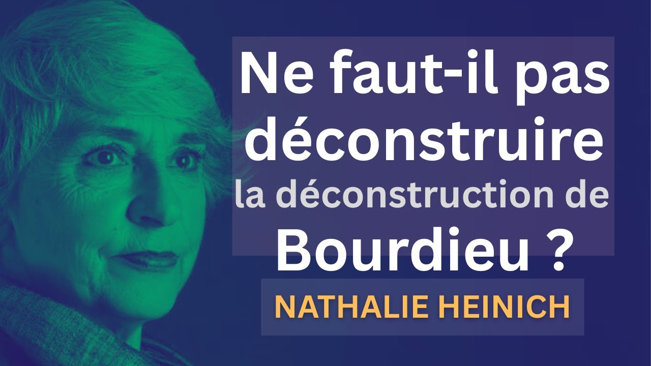 Ne faut-il pas déconstruire la déconstruction de Bourdieu ? Nathalie Heinich