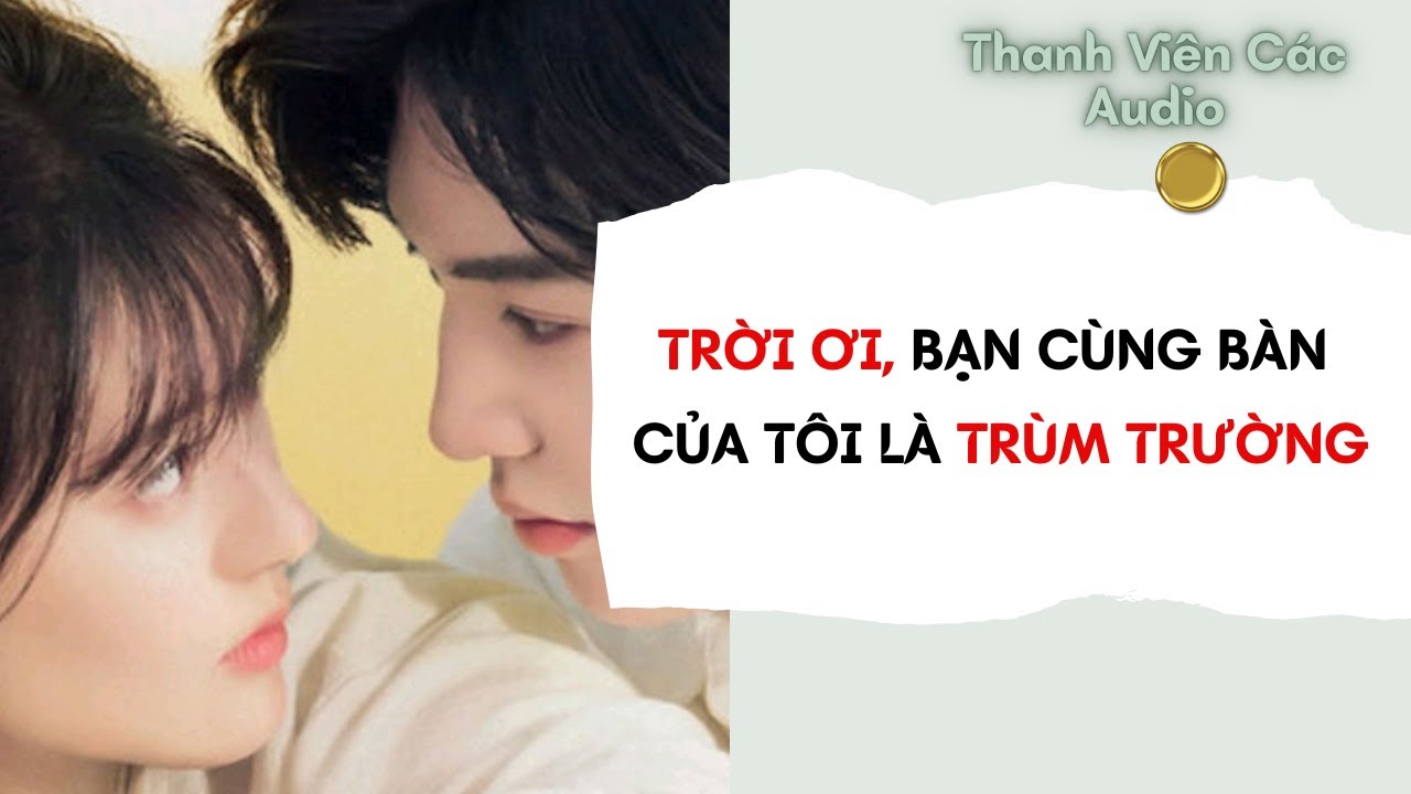 Full Audio | Trời ơi, Bạn Cùng Bàn Của Tôi Là Trùm Trường | Thanh Viên Các
