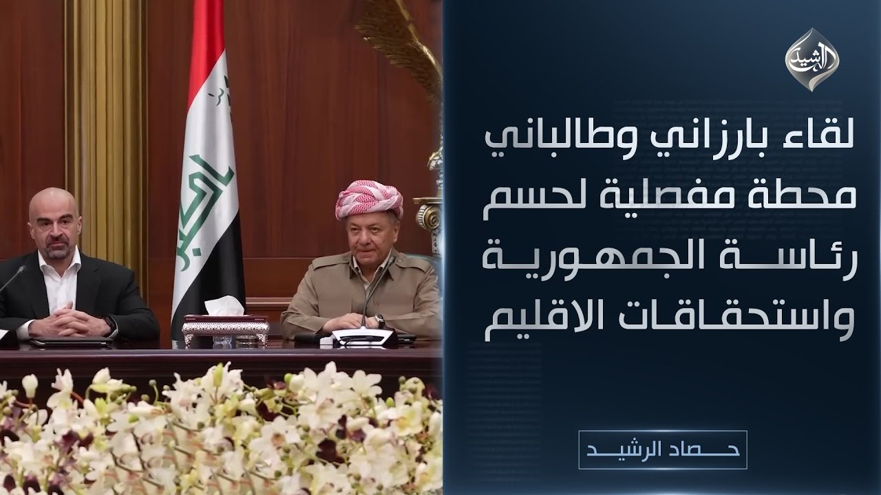حصاد الرشيد || لقاء بارزاني وطالباني محطة مفصلية لحسم رئاسة الجمهورية واستحقاقات الاقليم