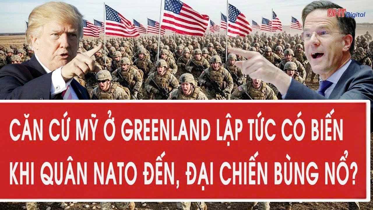 Toàn cảnh thế giới: Căn cứ Mỹ ở Greenland lập tức có biến khi quân NATO đến, đại chiến bùng nổ?