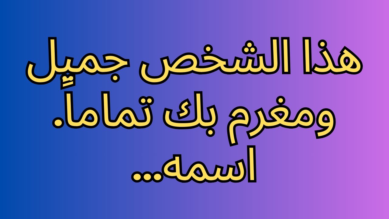هذا الشخص جميل ومغرم بك تماماً. اسمه...
