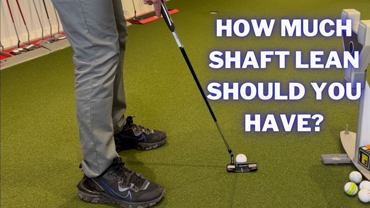 HOW MUCH SHAFT LEAN SHOULD YOU HAVE WHEN PUTTING