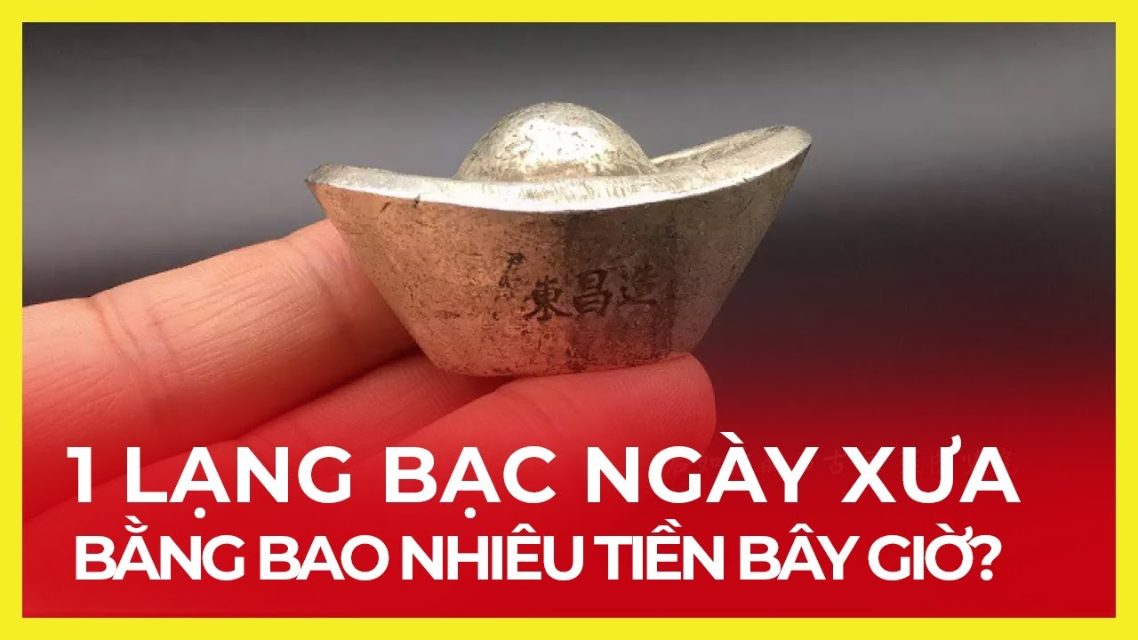 1 LẠNG BẠC NGÀY XƯA BẰNG BAO NHIÊU TIỀN BÂY GIỜ?