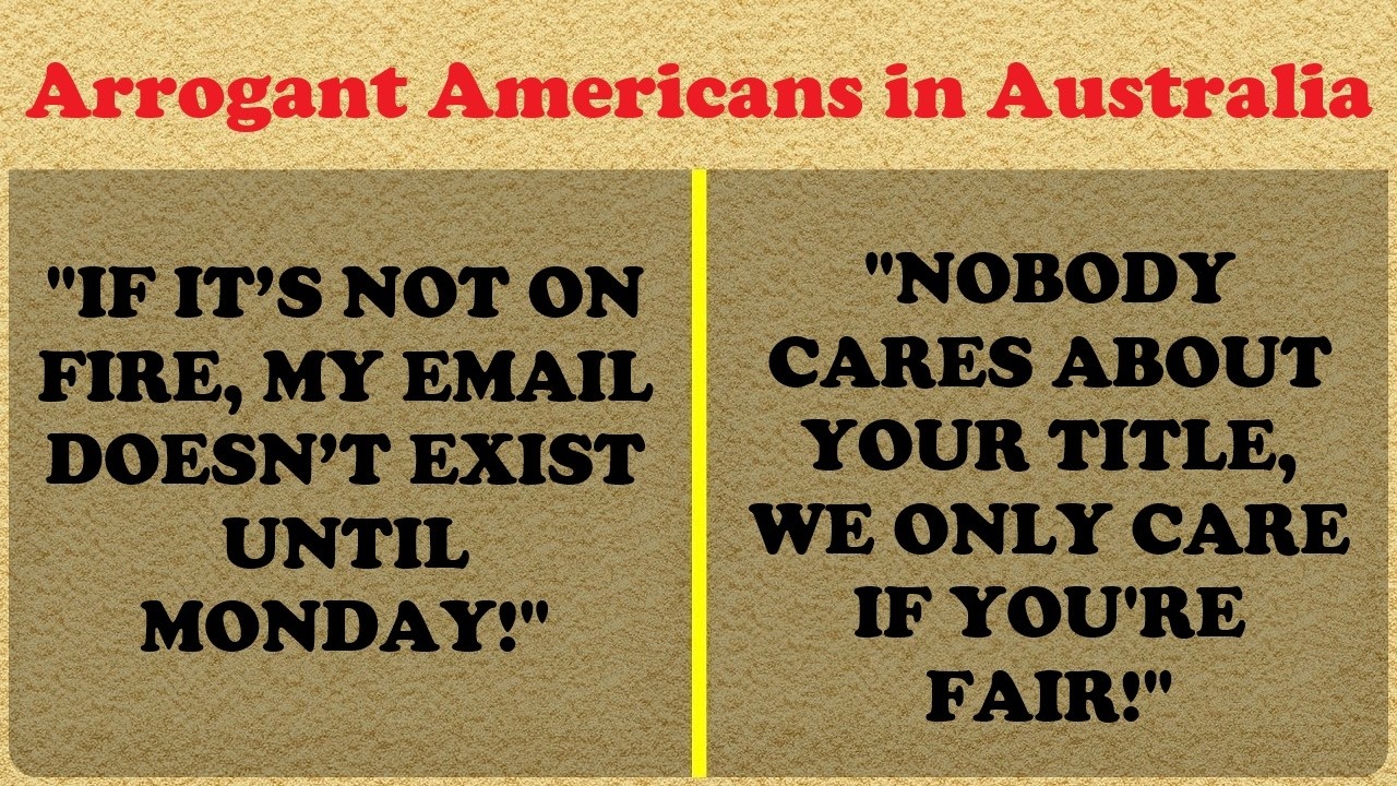 When Arrogant Americans Realise Australia Won't Tolerate Their Work Ethic!