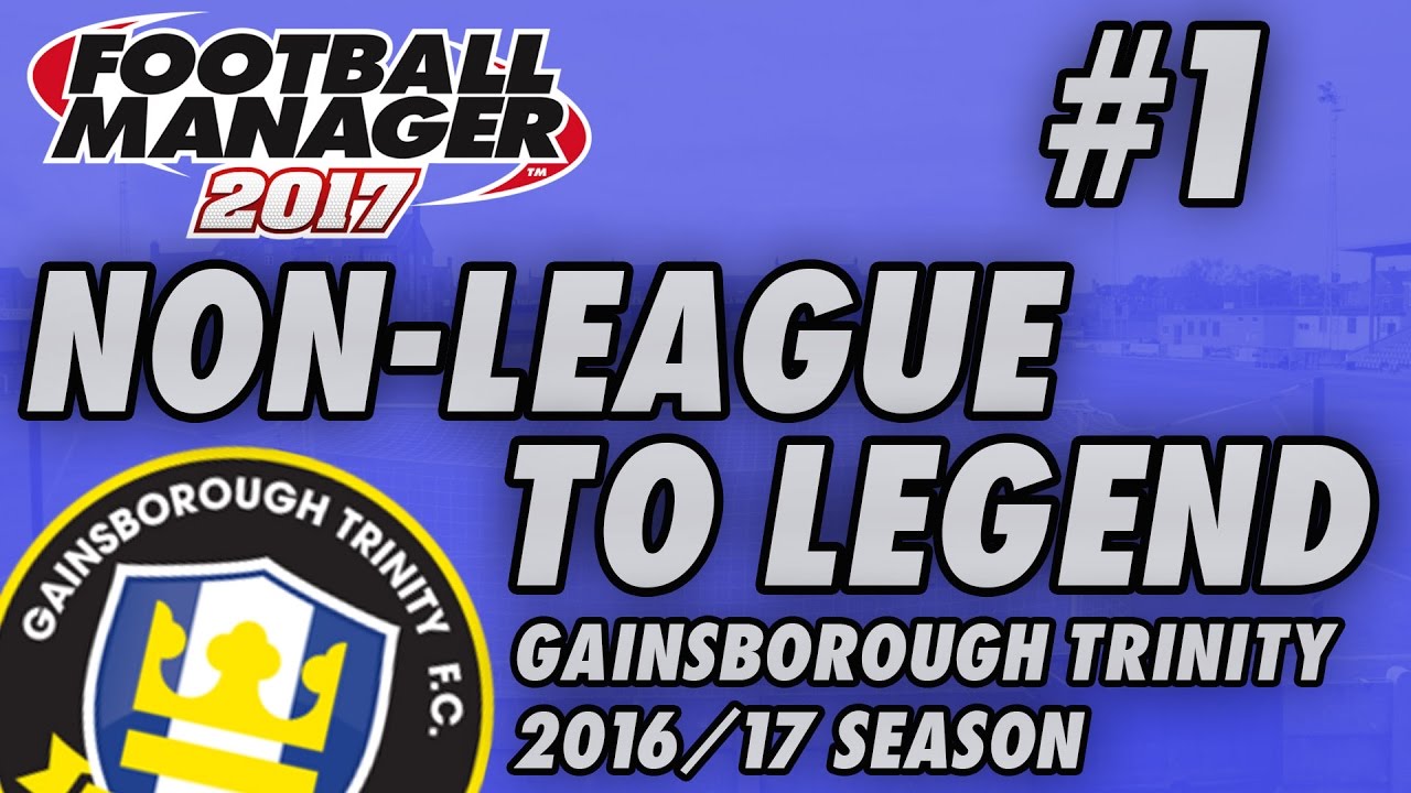Non-League to Legend FM17 - GAINSBOROUGH - S01 E01 - THE BEGINNING - Football Manager 2017