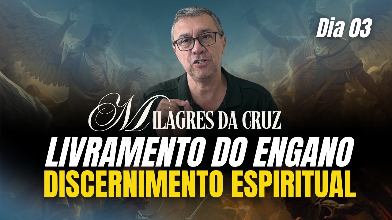 TERCEIRO DIA - JEJUM MILAGRES DA CRUZ - Livramento do Engano: Discernimento Espiritual