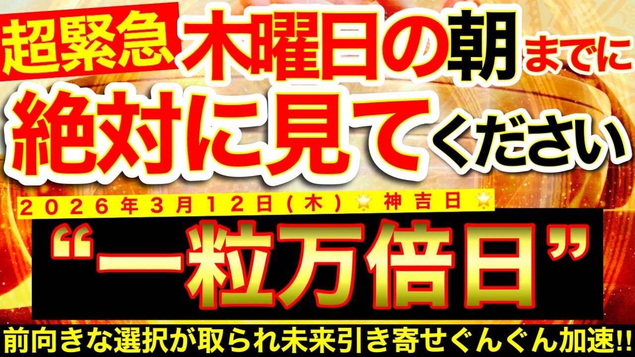 “一粒万倍日”の明日の朝までにご覧ください※【2026年3月12日(木)大大吉日】前向きな選択が取られていき未来引き寄せがぐんぐん加速していく✨【奇跡が起こる高波動エネルギー・邪気祓い動画】