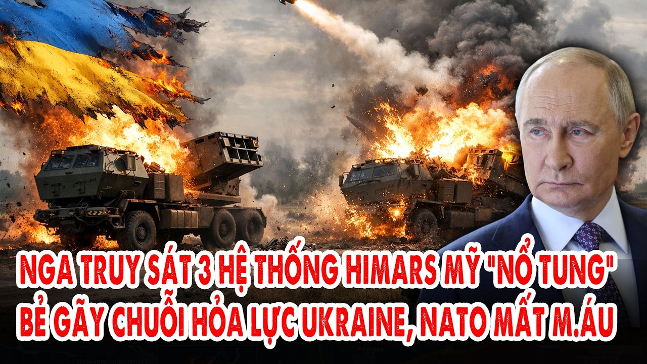Nga truy sát 3 hệ thống HIMARS Mỹ “nổ tung”: Bẻ gãy chuỗi hỏa lực Ukraine, NATO mất m.áu