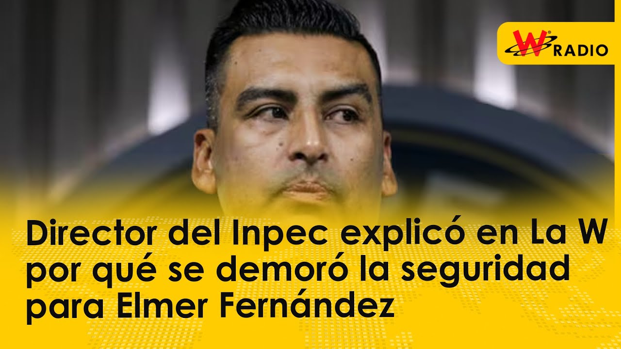 Director del Inpec explicó en La W por qué se demoró la seguridad para Elmer Fernández