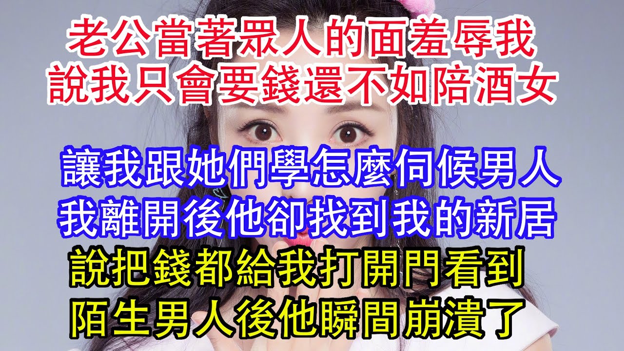 老公當著眾人的面羞辱我，說我只會要錢還不如陪酒女，讓我跟她們學怎麼伺候男人，我離開後他卻找到我的新居，說把錢都給我，打開門看到陌生男人後，他瞬間崩潰了。