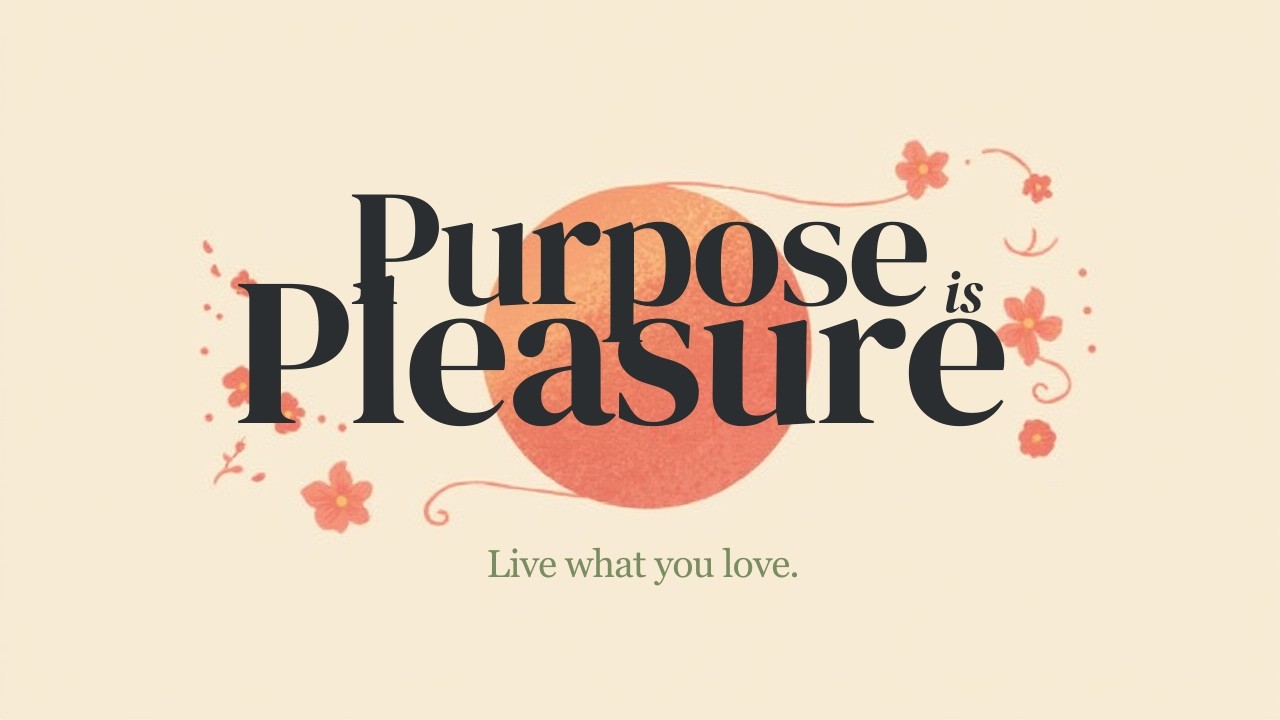 PURPOSE IS PLEASURE