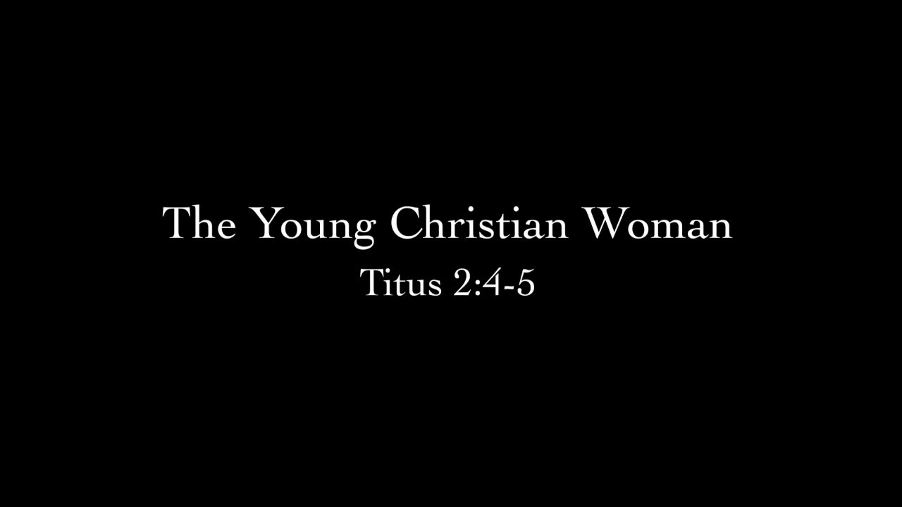 The Young Christian Woman (Titus 2:4-5) Pastor Don Green