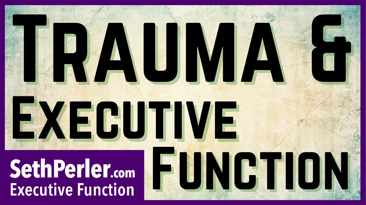 Trauma & Executive Functioning, how does it impact EF?