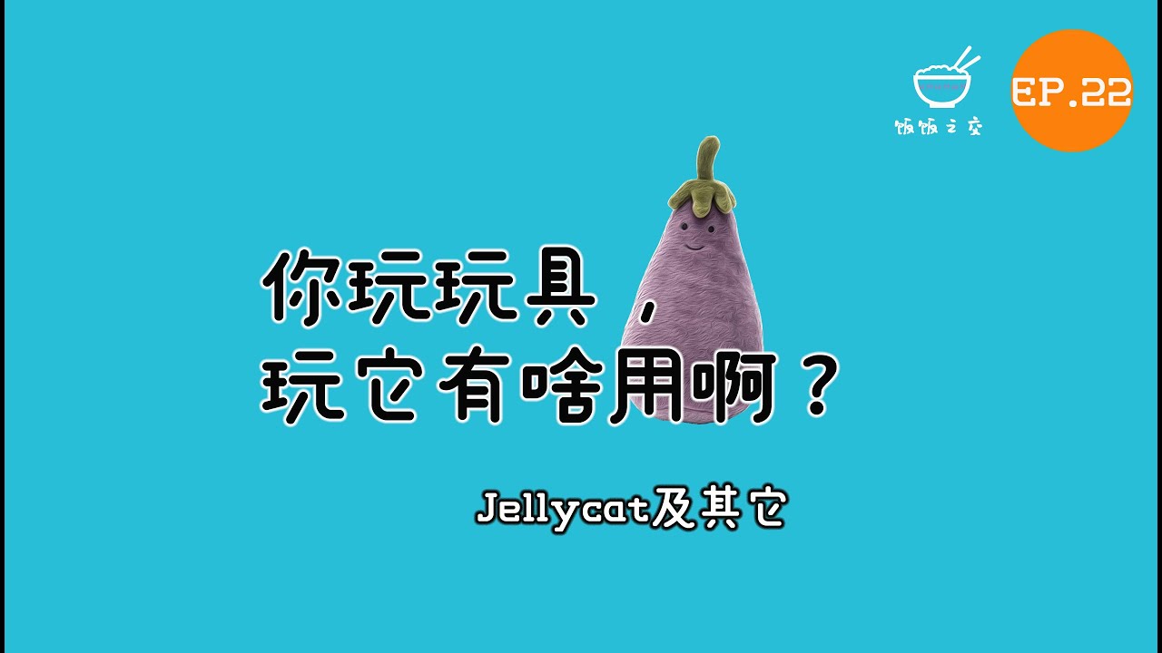 饭饭之交EP22 - 你玩玩具，玩它有啥用啊？——Jellycat及其他