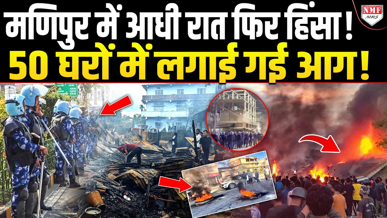 एक बार फिर जला Manipur, दो समुदायों के झगड़े से बवाल, 50 घरे फूंक डाले !