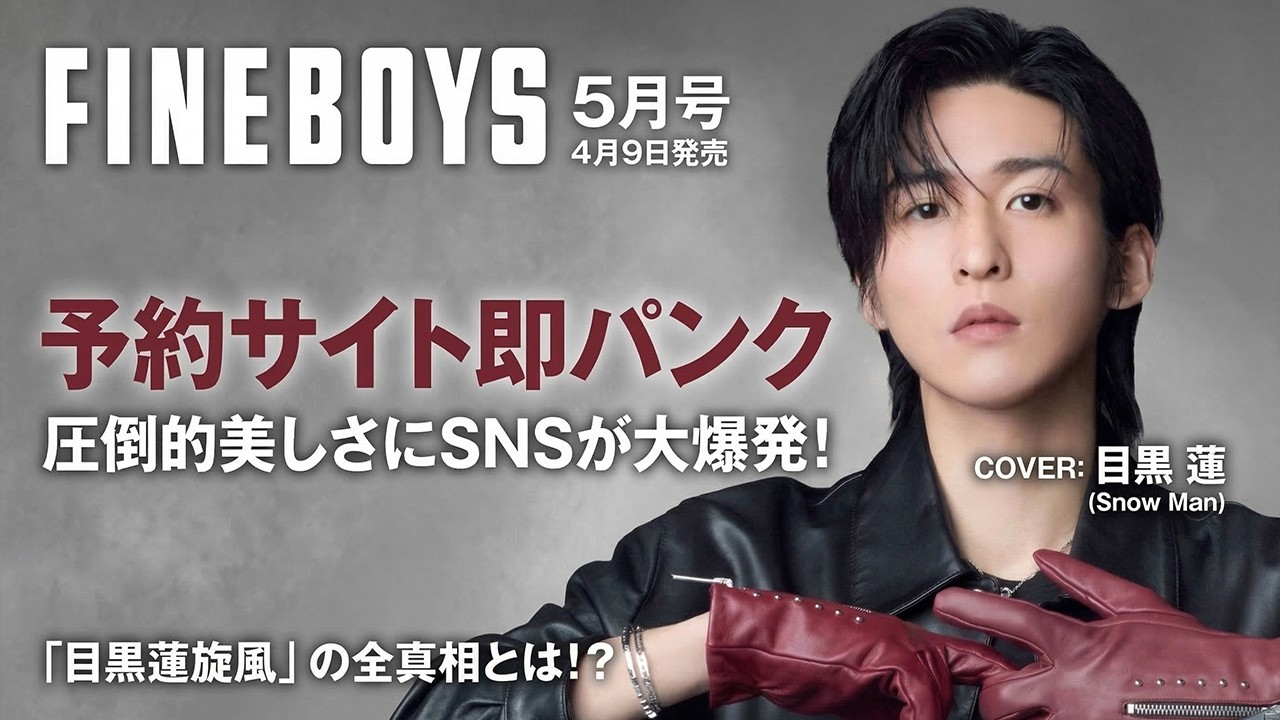 Snow Man目黒蓮が伝説の聖地へ華麗凱旋！『FINEBOYS』5月号表紙決定で世界中が凍りつき、予約サイト即パンク…圧倒的美しさにSNSが大爆発！2026年春を支配する「目黒蓮旋風」の全真相とは！