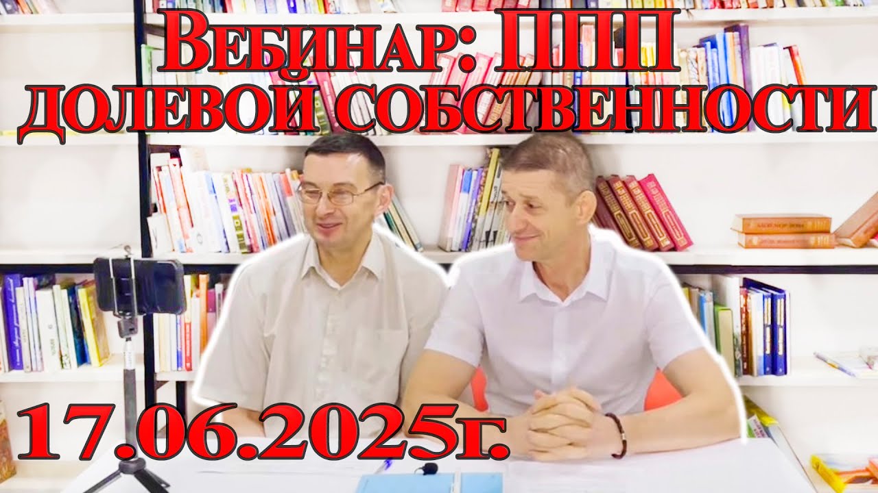 Вебинар: ППП долевой собственности, 17.06.2025 г. Видео №84.