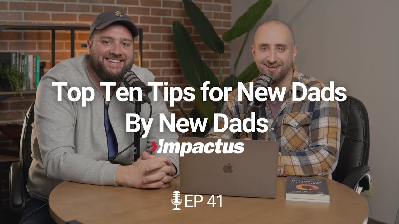 EP 41: Top Ten Tips For New Dads, By New Dad  &ndash; Young Men Edition | Impactus Podcast