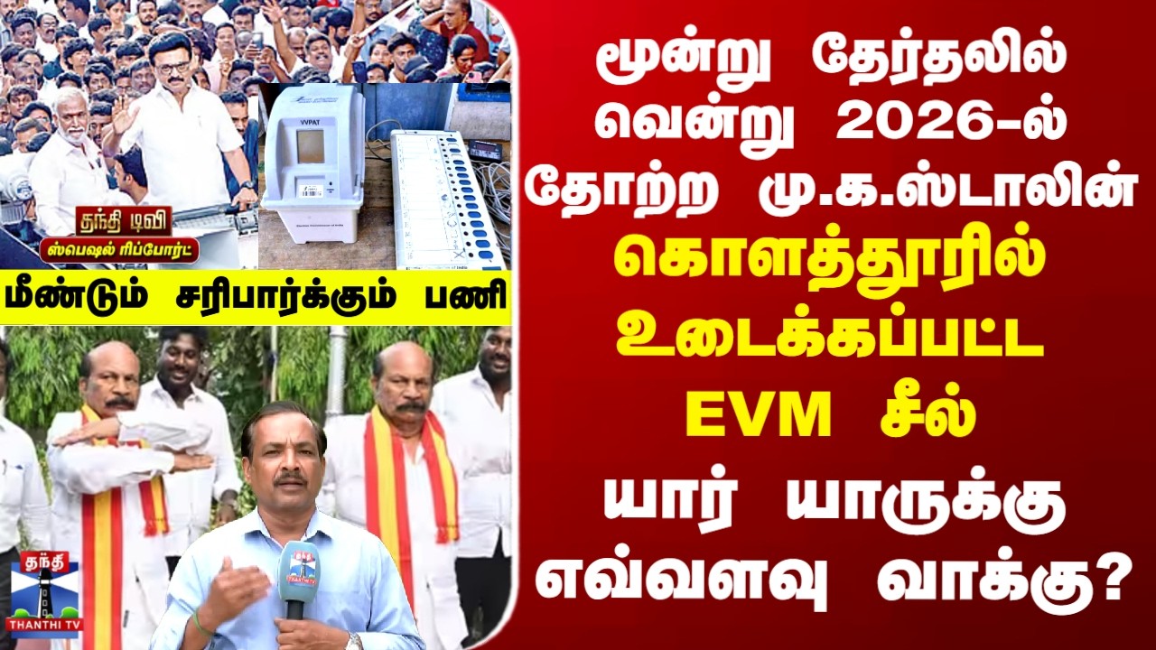 Special Report | கொளத்தூரில் உடைக்கப்பட்ட EVM சீல்... யார் யாருக்கு எவ்வளவு வாக்கு?
