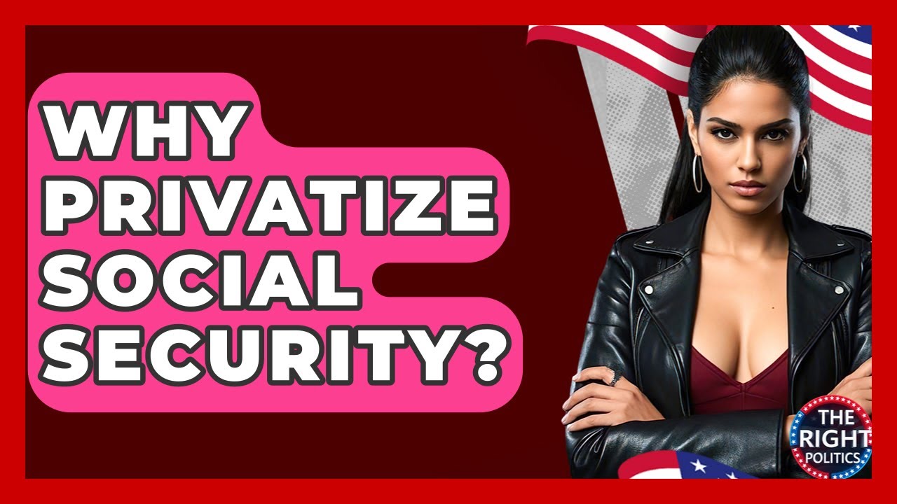 Why Privatize Social Security? - The Right Politics