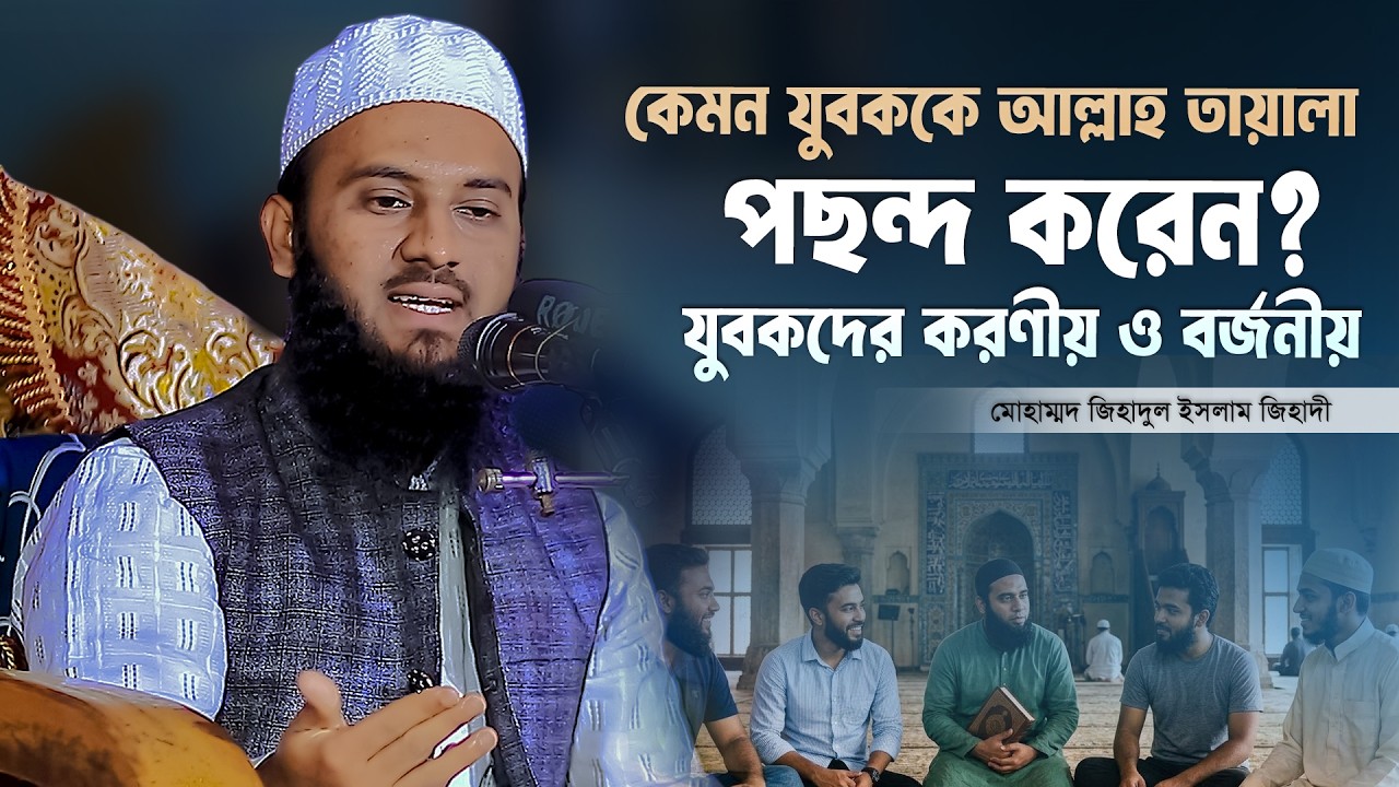 কেমন যুবককে আল্লাহ তায়ালা পছন্দ করেন? | যুবকদের করণীয় ও বর্জনীয় | মোহাম্মদ জিহাদুল ইসলাম জিহাদী