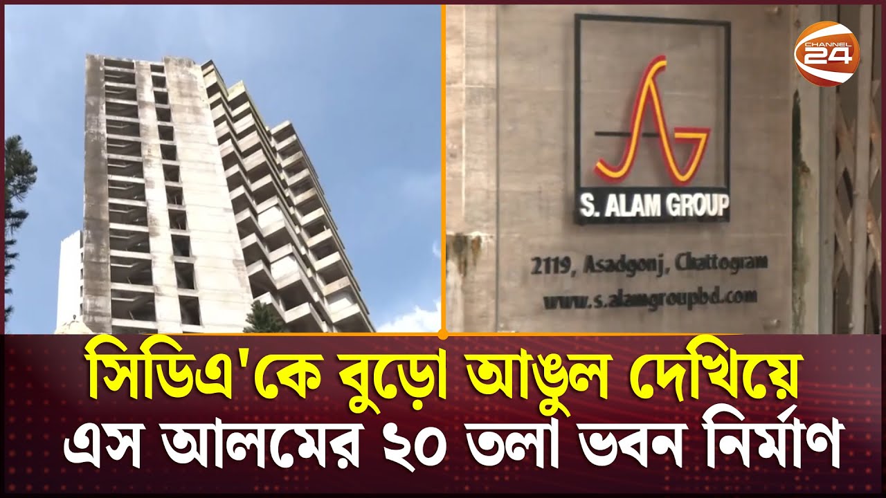 নিয়মনীতি না মেনে চট্টগ্রামের প্রাণকেন্দ্রে এস আলম গ্রুপের ২০তলা ভবন | S. Alam Group | Channel 24