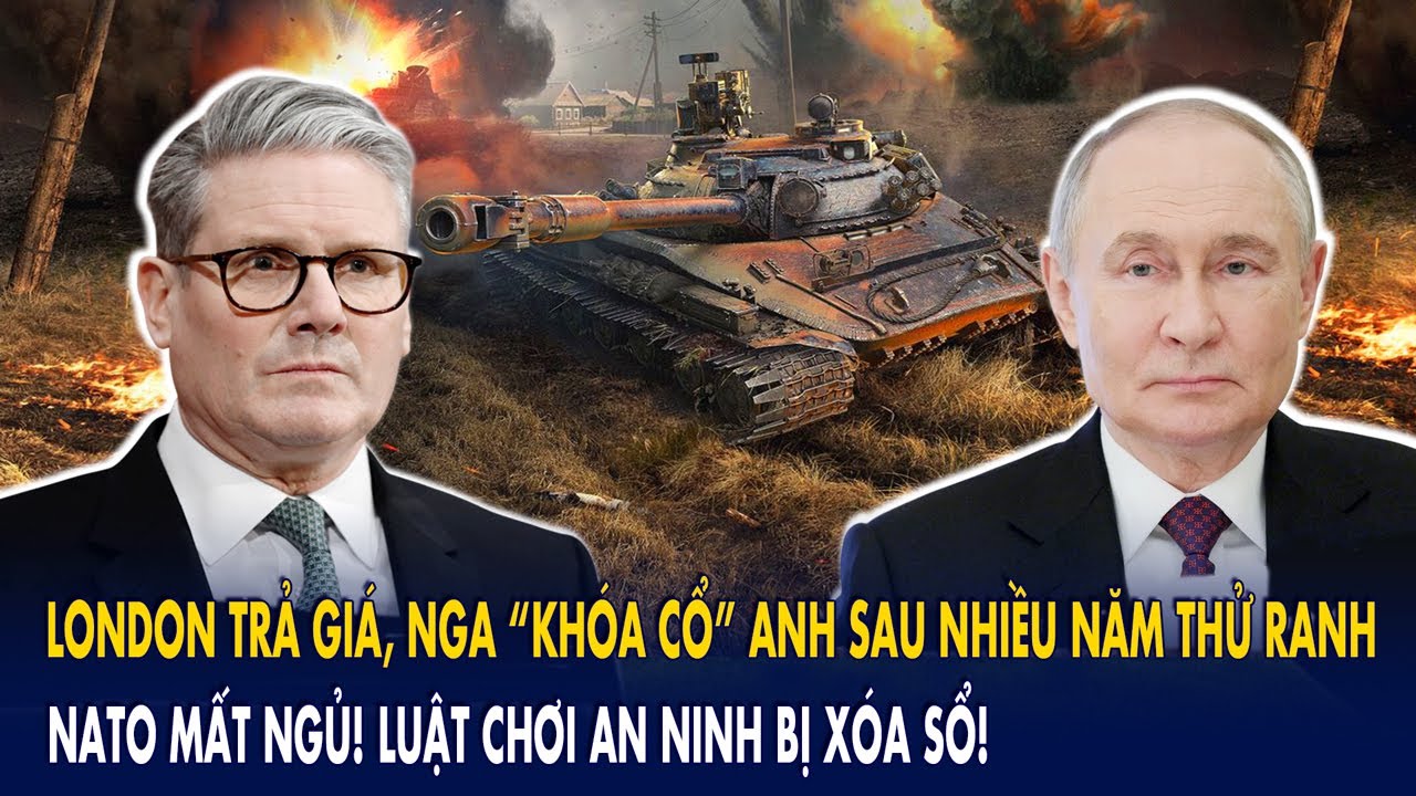 London trả giá, Nga “khóa cổ” Anh sau nhiều năm thử ranh: NATO mất ngủ! Luật chơi an ninh bị xóa sổ!