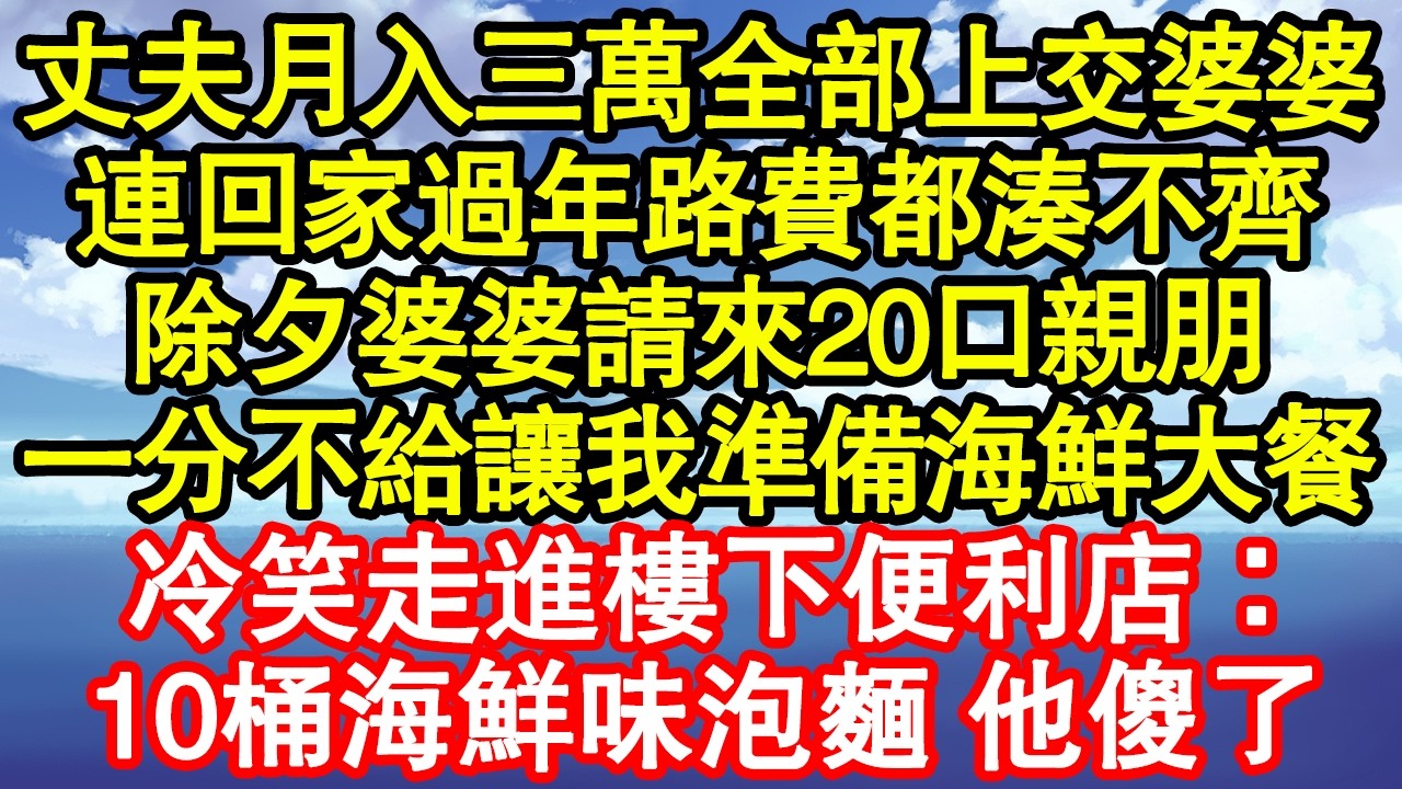 丈夫月入三萬全部上交婆婆，連回家過年路費都湊不齊，除夕婆婆請來20口親朋，一分不給讓我準備海鮮大餐，冷笑走進樓下便利店：10桶海鮮味泡麵 他傻了真情故事會|老年故事|情感需求|養老|家庭正能量