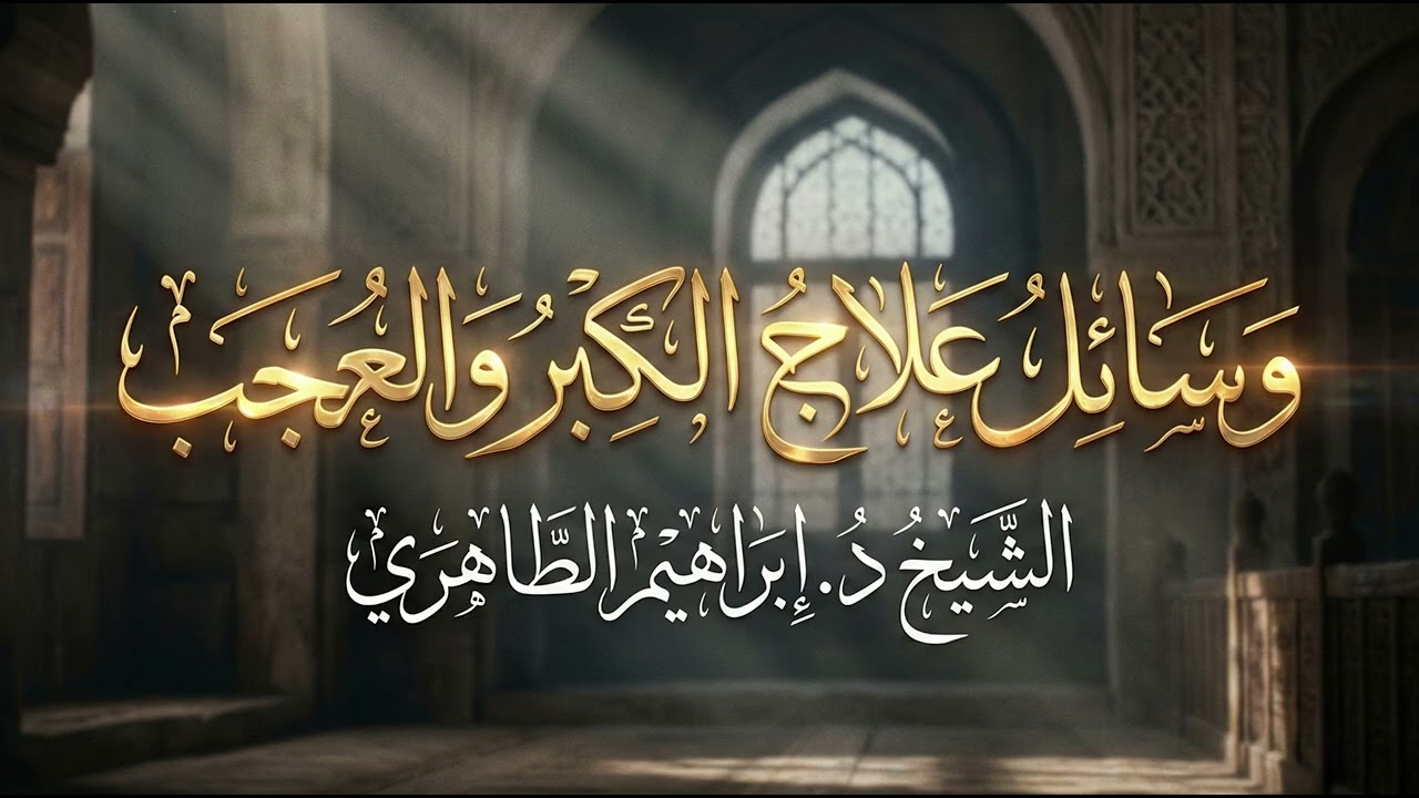 وسائل علاج الكبر والعجب - الشيخ د. إبراهيم الطاهري