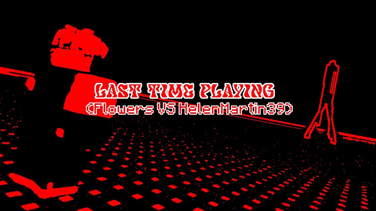 Last Time Playing(Flowers VS Helen)