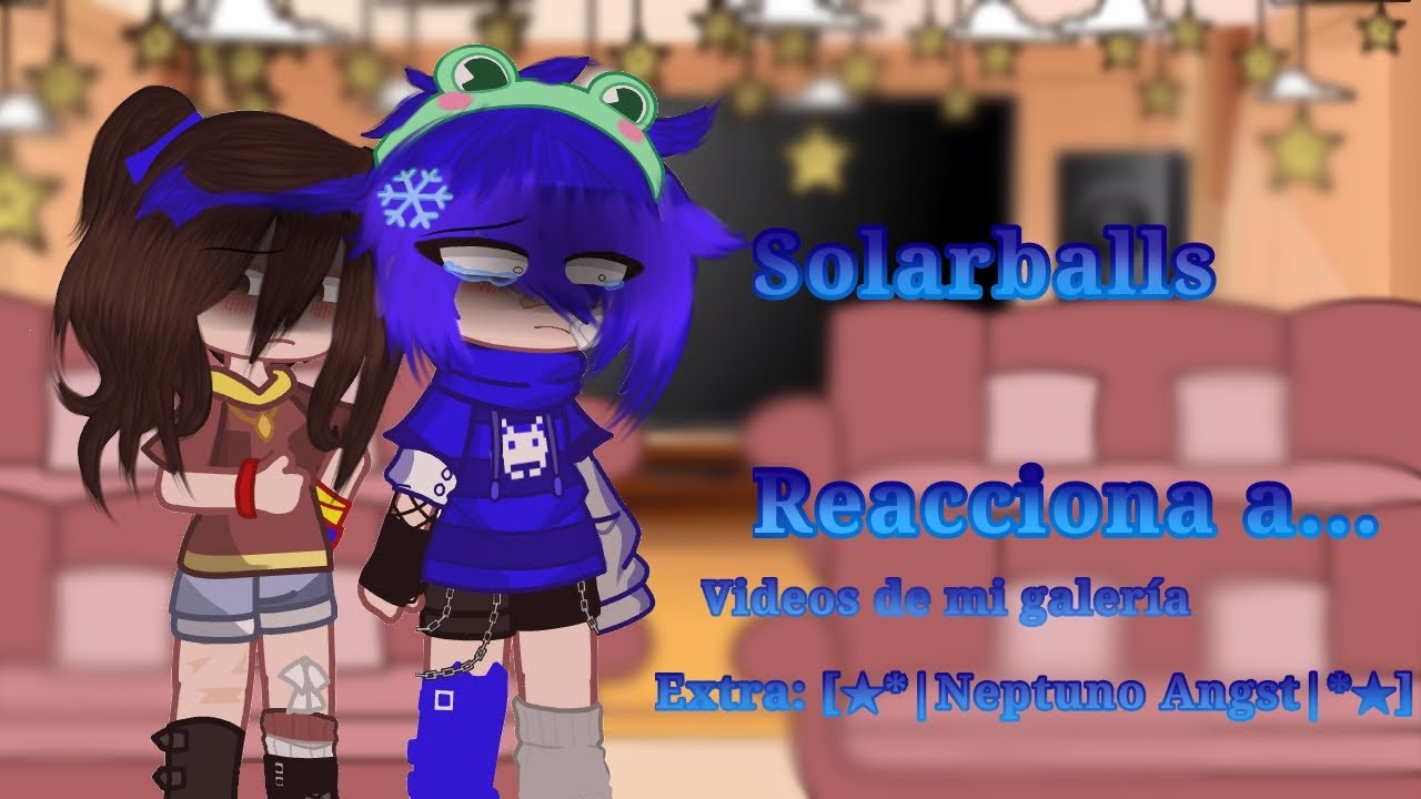 [★*|Solarballs reacciona a...|*★] //1/¿?//Neptuno Angst//Leer descripción\\