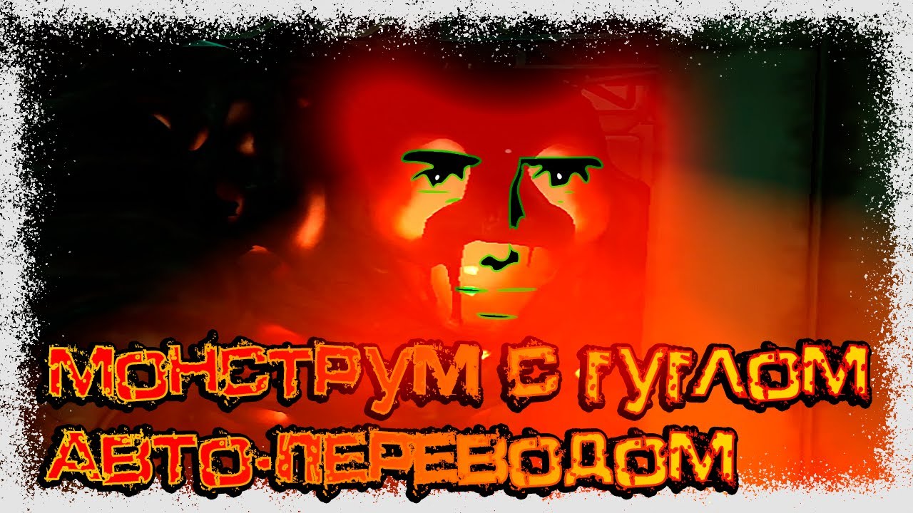 Монструм на русском с ПОТРАЧЕННЫМ ГУГЛ-ПЕРЕВОДОМ :D