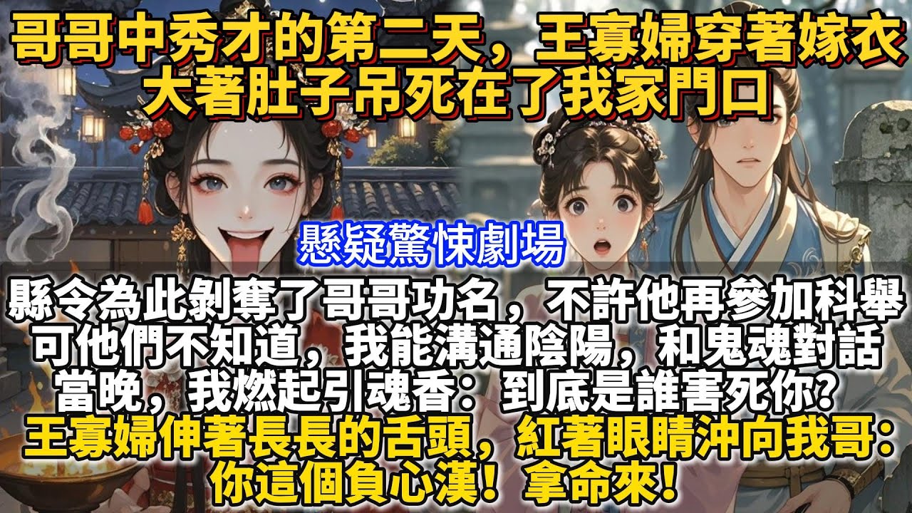 完結懸疑驚悚劇場：哥哥中秀才的第二天，王寡婦穿著嫁衣大著肚子吊死在了我家門口。縣令為此剝奪了哥哥功名，不許他再參加科舉。可他們不知道，我能溝通陰陽，和鬼魂對話。當晚，我和哥哥在院中燃起引魂香。