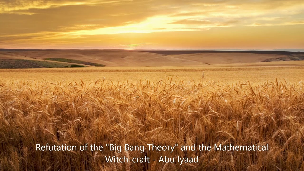 Refutation of the big bang theory and the mathematical witch craft...... by Abu Iyaad