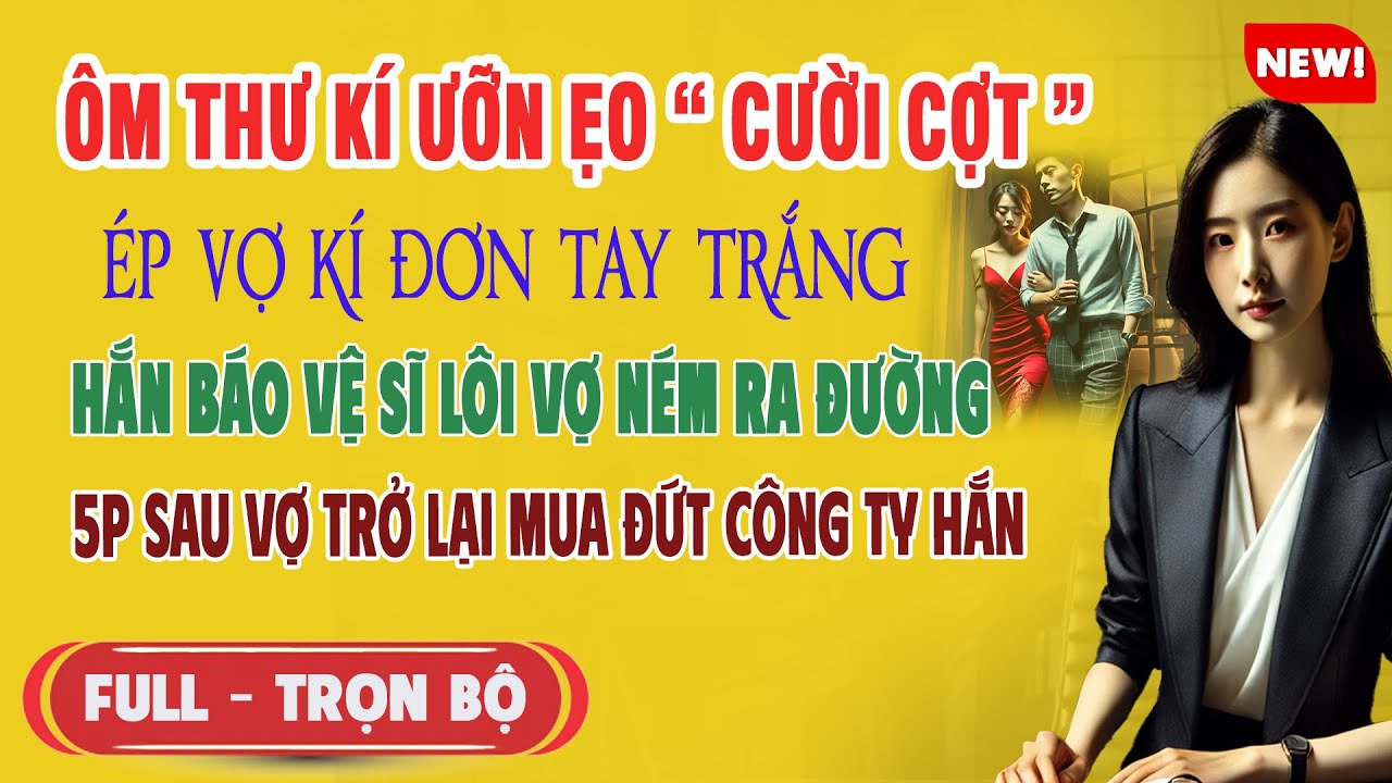 ♥️ Truyện Ngôn Tình ÔM THƯ KÝ ƯỠN ẸO ÉP VỢ KÝ ĐƠN Báo Vệ Sĩ Đuổi Vợ 5p Sau Vợ Mua Đứt Công Ty Hắn