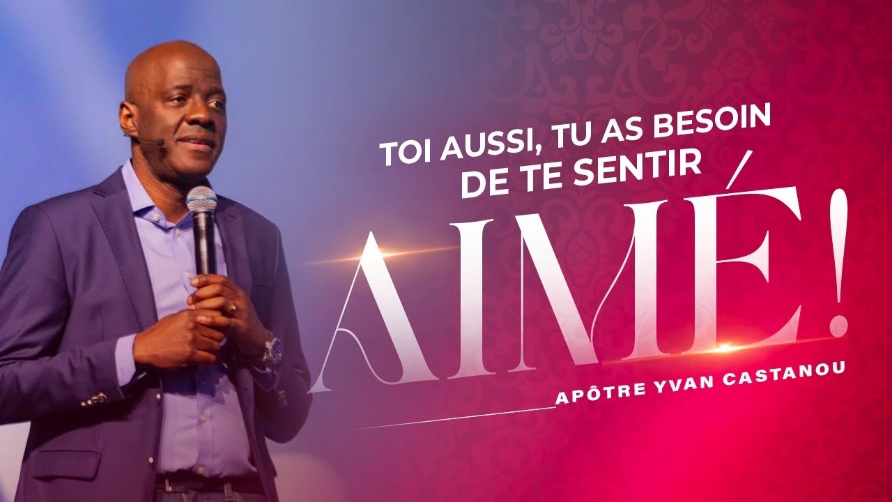 TOI AUSSI, TU AS BESOIN DE TE SENTIR AIMÉ ! | APÔTRE YVAN CASTANOU