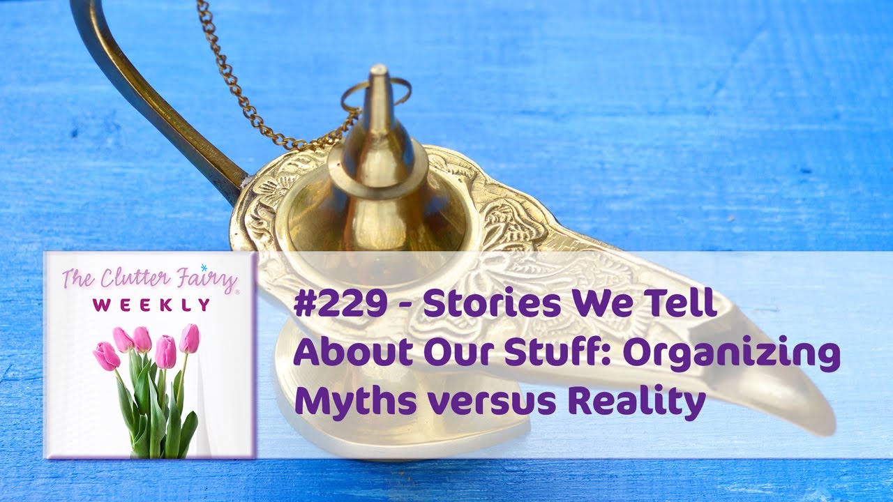 Stories We Tell About Our Stuff: Organizing Myths versus Reality - The Clutter Fairy Weekly #229