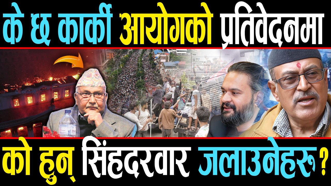 के छ कार्की आयोगको प्रतिवेदनमाः को हुन् सिंहदरवार जलाउनेहरु ?