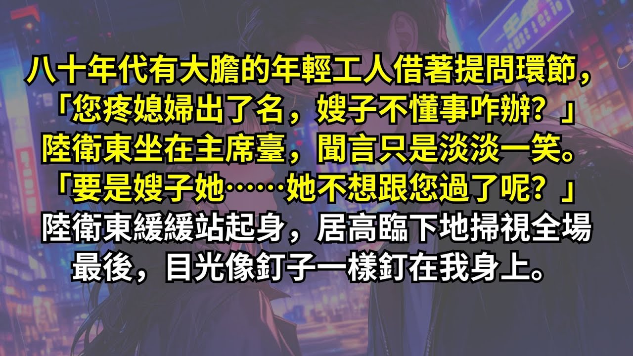大膽的年輕工人借著提問環節，「您疼媳婦出了名，嫂子不懂事咋辦？」陸衛東坐在主席臺，只是淡淡一笑。「要是嫂子她……她不想跟您過了呢？」陸衛東緩緩站起身，居高臨下地掃視全場最後，目光像釘子一樣釘在我身上。