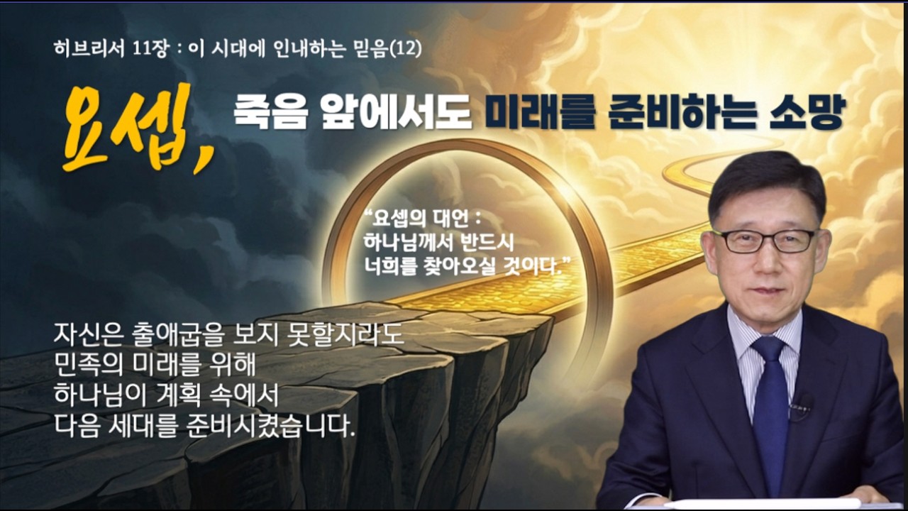 26-054 히브리서 11장(12) 요셉 : 죽음 앞에서도 미래를 준비하는 소망 | 내 뼈들을 가지고 올라가라 – 성공한 땅에서 약속의 땅을 가리키다 | 강동성서침례굣회 | KJV