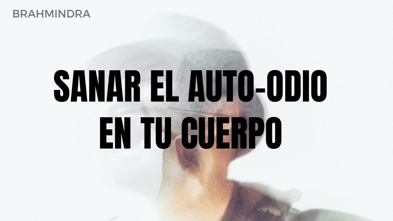 Sanar el auto odio en tu cuerpo (Integración Física)
