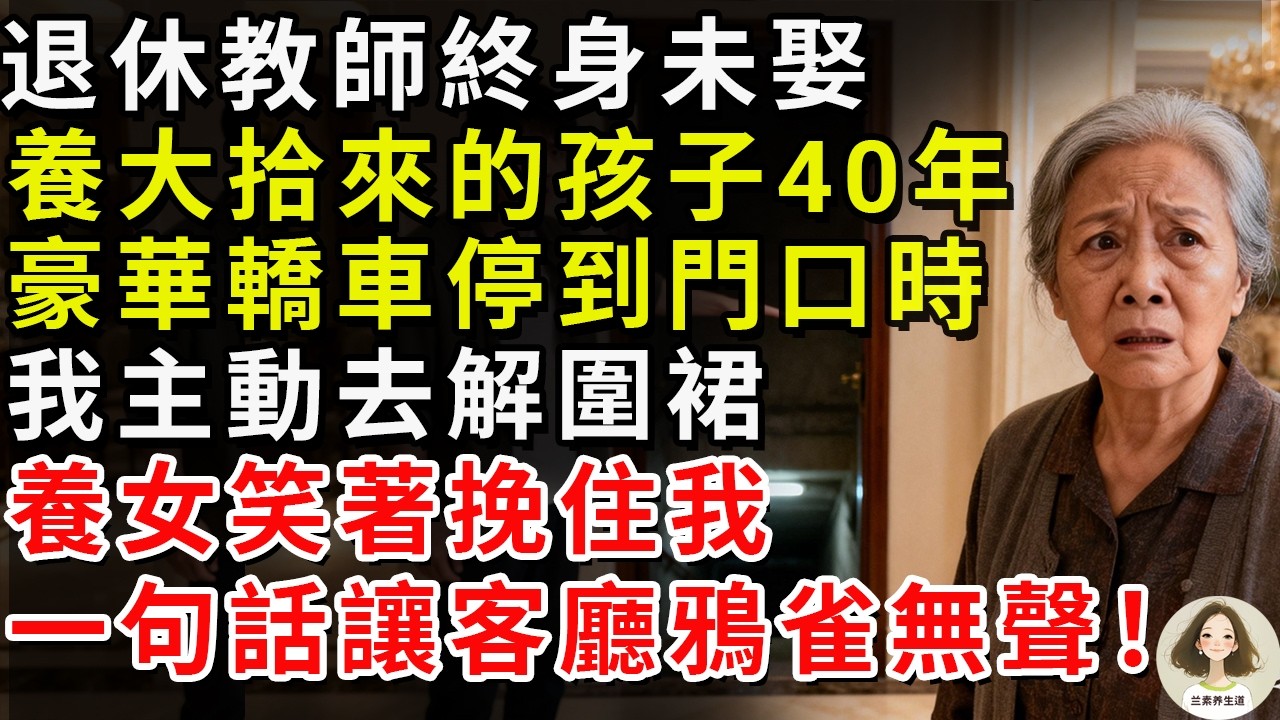 退休教師終身未娶，養大拾來的孩子40年。豪華轎車停到門口時，我主動去解圍裙，養女笑著挽住我，一句話讓客廳鴉雀無聲！#兰素养生道#康養人生道#上了年紀該明白的事 #養老 #聰明老人 #長壽秘密 #延壽