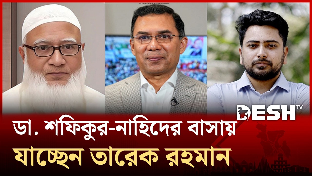 ডা. শফিকুর-নাহিদের বাসায় যাচ্ছেন তারেক রহমান | Tarique Rahman | Live News | Desh TV