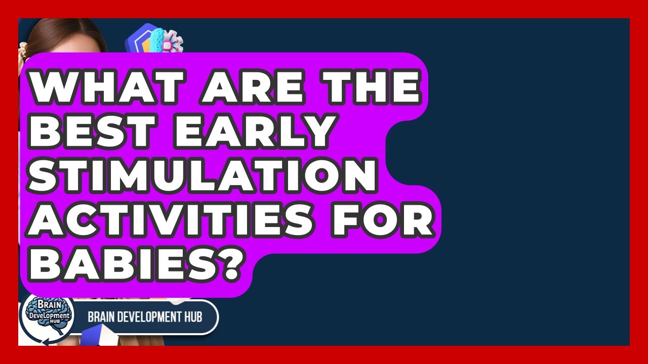 What Are The Best Early Stimulation Activities For Babies? - Brain Development Hub