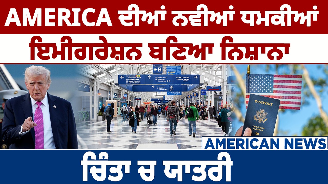 AMERICA ਦੀਆਂ ਨਵੀਆਂ ਧਮਕੀਆਂ, ਇਮੀਗਰੇਸ਼ਨ ਬਣਿਆ ਨਿਸ਼ਾਨਾ, ਚਿੰਤਾ ਚ ਯਾਤਰੀ