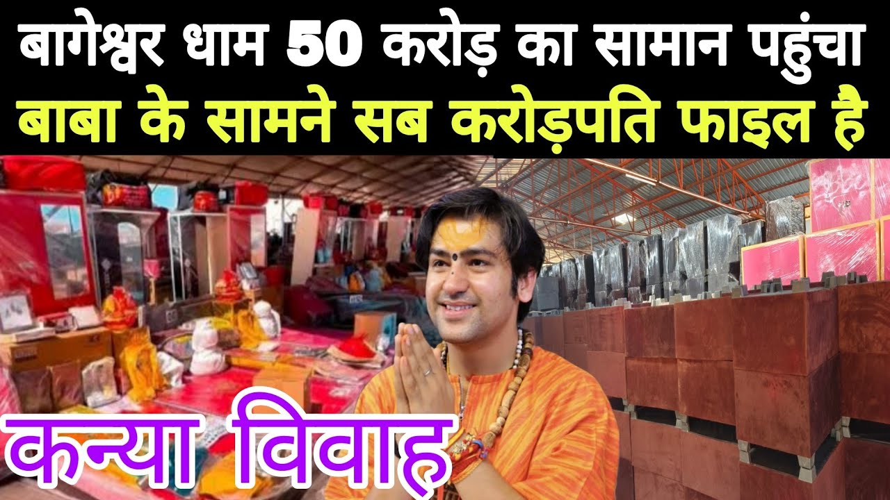 बागेश्वर धाम में बेटी की शादी का सामान पहुंच / 7 करोड़ का सामान पहुंचा बागेश्वर धाम ,300 का शादी में