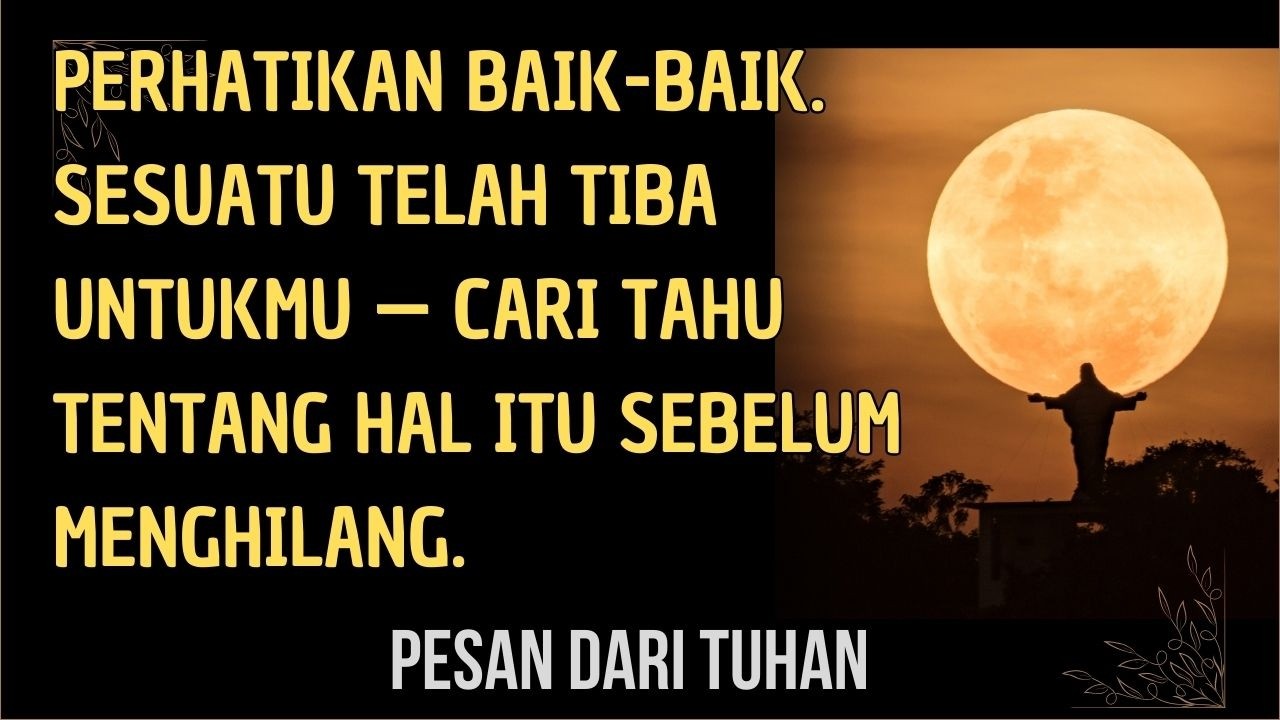 Perhatikan baik-baik. Sesuatu telah tiba untukmu — cari tahu tentang hal itu sebelum menghilang.