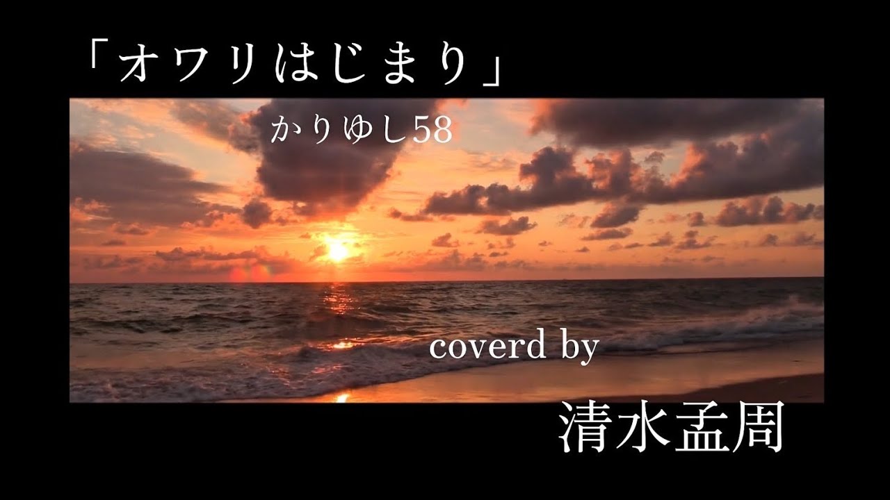 オワリ始まり/かりゆし58 covered by 清水 孟周